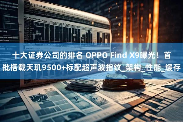 十大证券公司的排名 OPPO Find X9曝光！首批搭载天玑9500+标配超声波指纹_架构_性能_缓存
