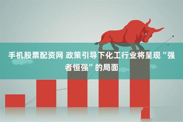 手机股票配资网 政策引导下化工行业将呈现“强者恒强”的局面