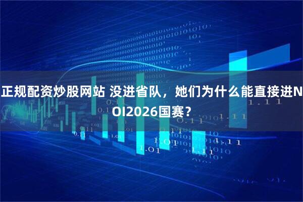 正规配资炒股网站 没进省队,她们为什么能直接进NOI2026国赛?