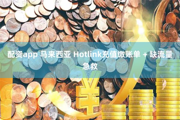 配资app 马来西亚 Hotlink充值缴账单 + 缺流量急救