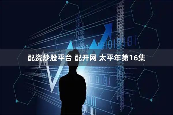 配资炒股平台 配开网 太平年第16集