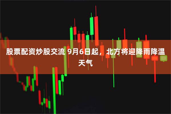 股票配资炒股交流 9月6日起，北方将迎降雨降温天气